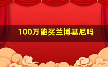 100万能买兰博基尼吗