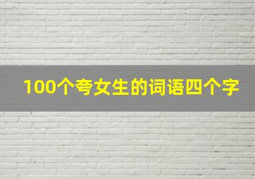 100个夸女生的词语四个字