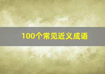 100个常见近义成语