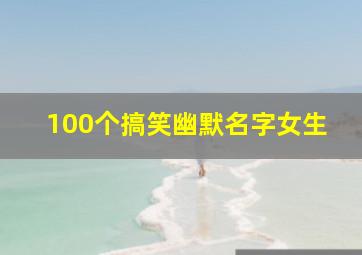 100个搞笑幽默名字女生