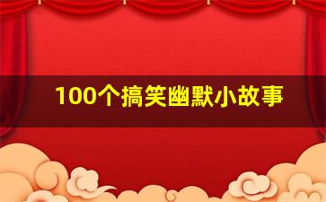 100个搞笑幽默小故事