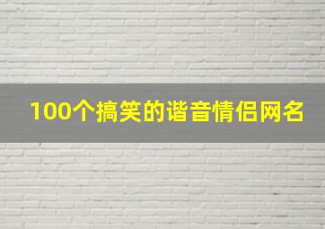 100个搞笑的谐音情侣网名