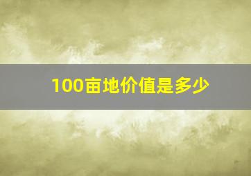 100亩地价值是多少