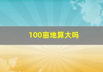 100亩地算大吗