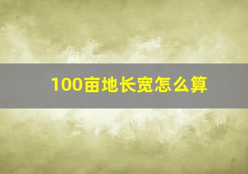 100亩地长宽怎么算