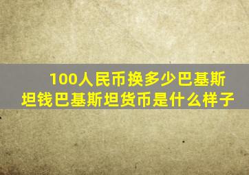 100人民币换多少巴基斯坦钱巴基斯坦货币是什么样子