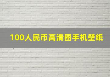 100人民币高清图手机壁纸