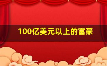 100亿美元以上的富豪