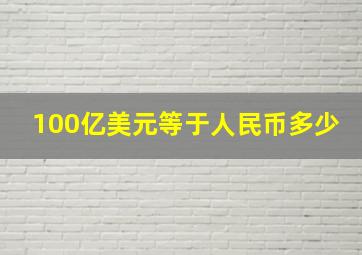 100亿美元等于人民币多少