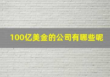 100亿美金的公司有哪些呢