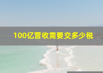 100亿营收需要交多少税