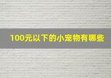 100元以下的小宠物有哪些