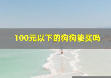 100元以下的狗狗能买吗