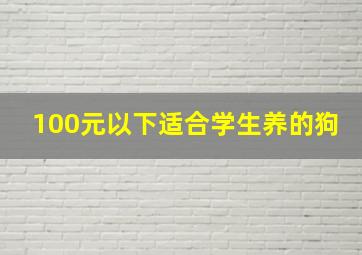 100元以下适合学生养的狗