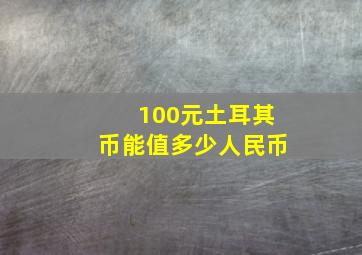 100元土耳其币能值多少人民币