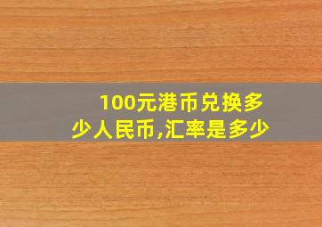 100元港币兑换多少人民币,汇率是多少