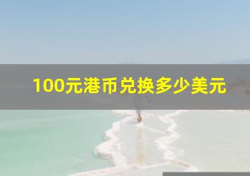 100元港币兑换多少美元