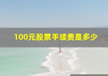 100元股票手续费是多少