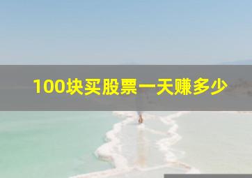 100块买股票一天赚多少