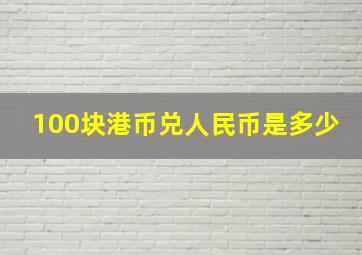 100块港币兑人民币是多少