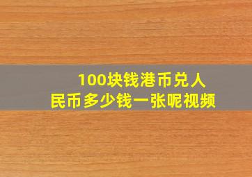 100块钱港币兑人民币多少钱一张呢视频