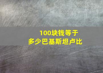 100块钱等于多少巴基斯坦卢比