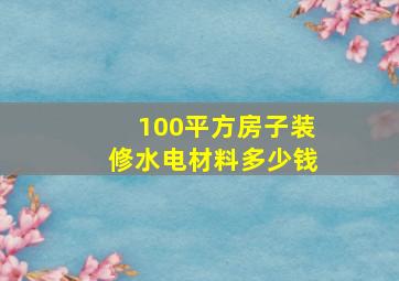 100平方房子装修水电材料多少钱