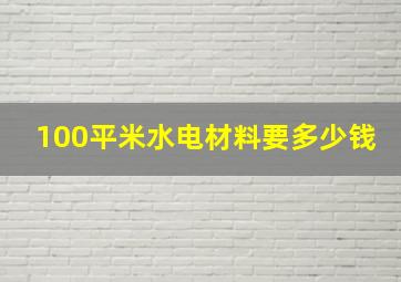 100平米水电材料要多少钱