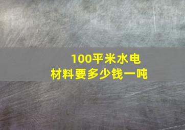 100平米水电材料要多少钱一吨