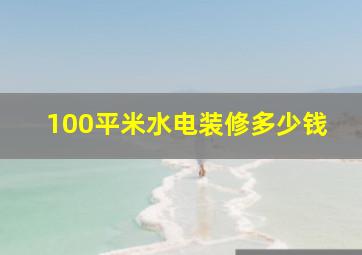 100平米水电装修多少钱