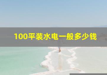 100平装水电一般多少钱