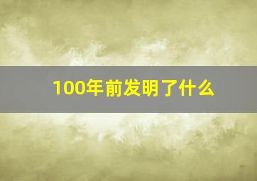 100年前发明了什么