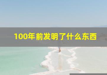 100年前发明了什么东西