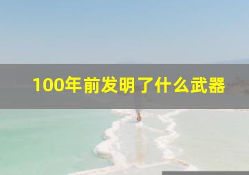 100年前发明了什么武器