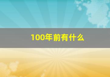 100年前有什么