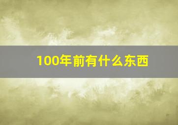 100年前有什么东西