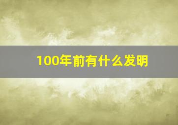 100年前有什么发明