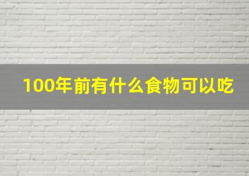 100年前有什么食物可以吃