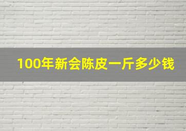 100年新会陈皮一斤多少钱