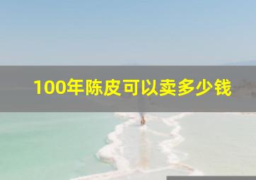 100年陈皮可以卖多少钱