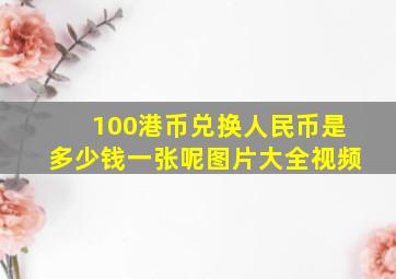 100港币兑换人民币是多少钱一张呢图片大全视频