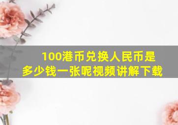 100港币兑换人民币是多少钱一张呢视频讲解下载