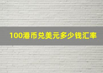 100港币兑美元多少钱汇率