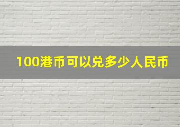 100港币可以兑多少人民币