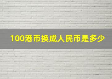 100港币换成人民币是多少