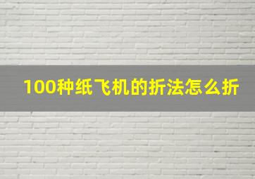 100种纸飞机的折法怎么折