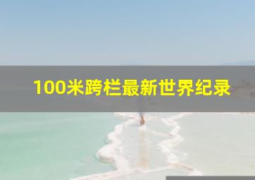 100米跨栏最新世界纪录