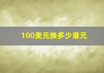 100美元换多少港元