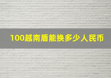 100越南盾能换多少人民币