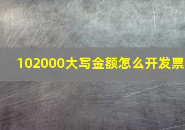 102000大写金额怎么开发票